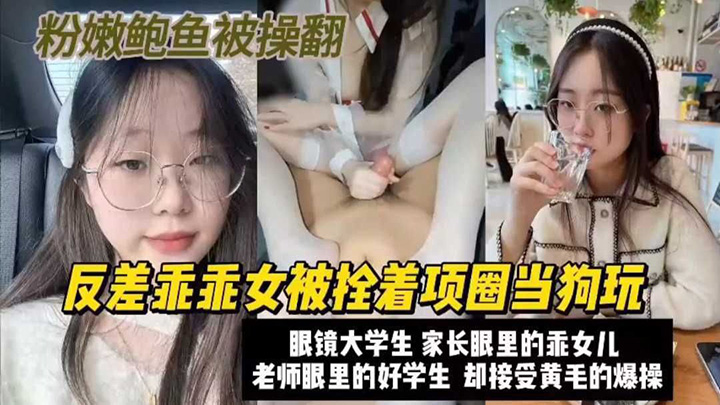 【巨乳】高颜值眼镜大学生父母眼里的乖乖女，被栓住项圈当狗